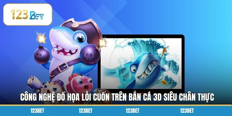 Công nghệ đồ họa lỗi cuốn trên bắn cá 3D siêu chân thực